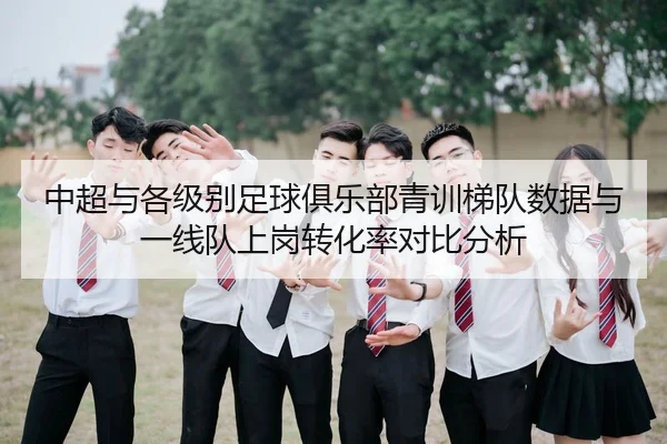 中超与各级别足球俱乐部青训梯队数据与一线队上岗转化率对比分析